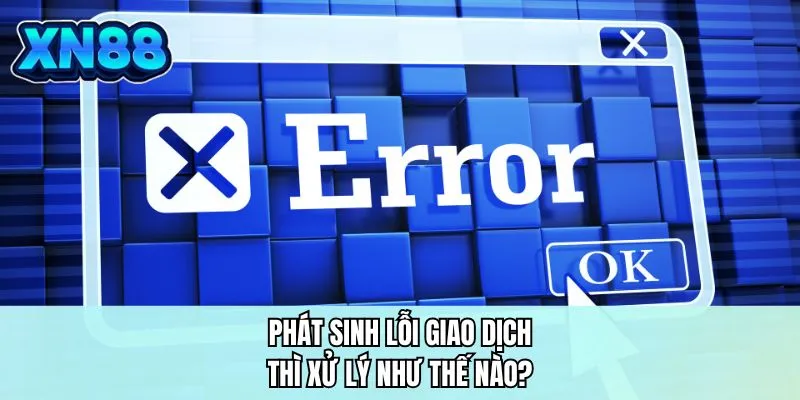 Phát sinh lỗi giao dịch thì xử lý như thế nào?