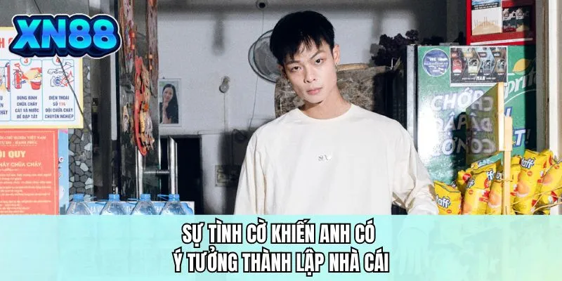 Sự tình cờ khiến anh có ý tưởng thành lập nhà cái