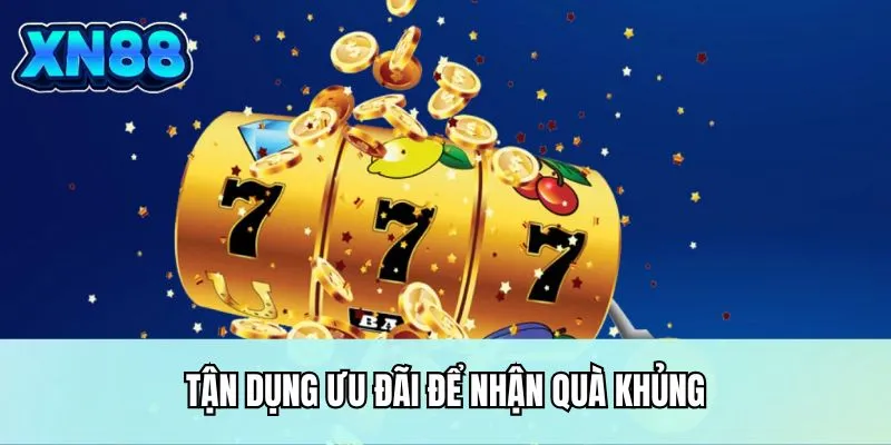 Tận dụng ưu đãi để nhận quà khủng