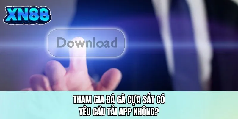 Tham gia đá gà cựa sắt có yêu cầu tải app không?