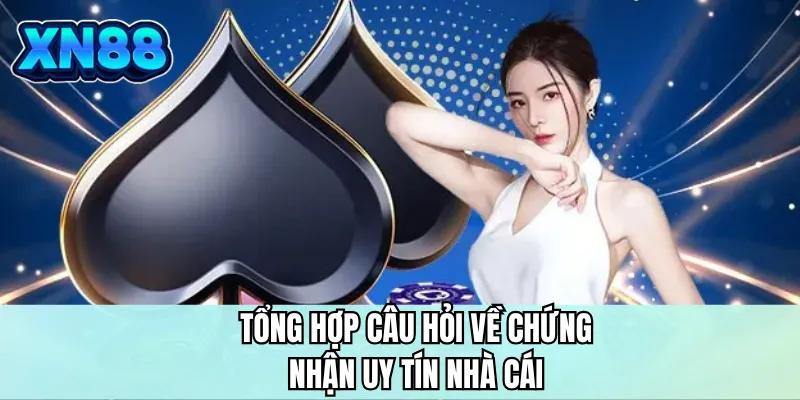 Tổng hợp câu hỏi về chứng nhận uy tín nhà cái