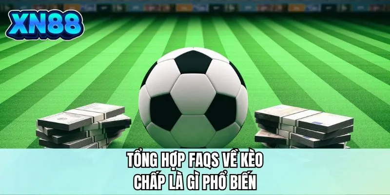 Tổng hợp FAQS về kèo chấp là gì phổ biến 